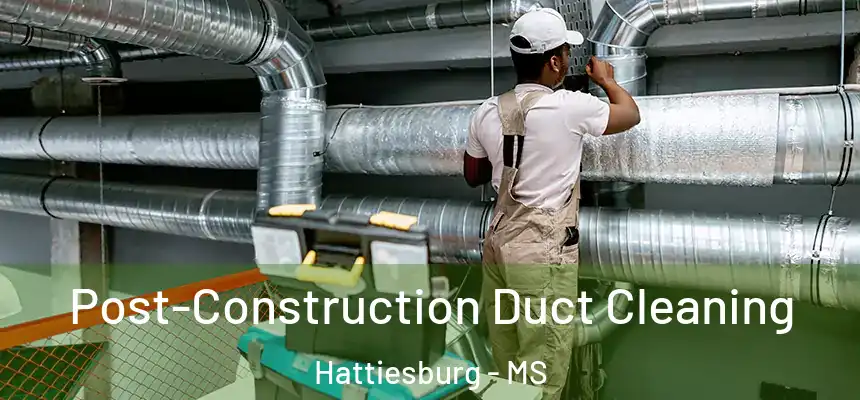 Post-Construction Duct Cleaning Hattiesburg - MS